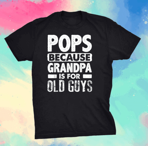 Pops Because Grandpa Is For Old Guys Fathers Day T-Shirt