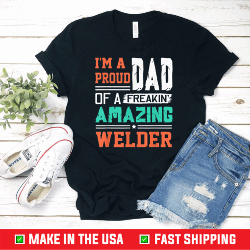 Proud Dad Of A Freakin Awesome Welder - Father's Day T-Shirt