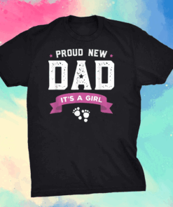 Proud New Dad Its A Girl Cute Gift Baby Father's Day T-Shirt