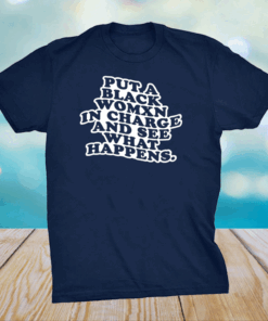 Put a black womxn in charge and see what happens shirt