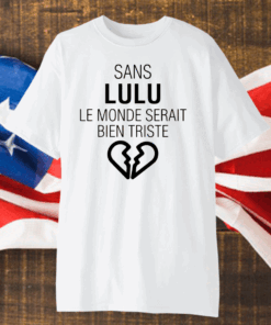 Sans Lulu Le Monde Setrait Bien Triste Shirt