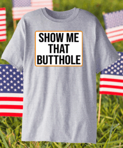 Show Me Your Butthole Shirt