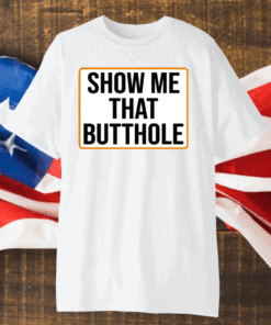 Show Me Your Butthole Shirt