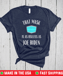 That Mask Is As Useless As Joe Biden Shirt - Anti Biden T-Shirt