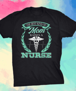 The Best Kind Of Mom Raises A Nurse -Nursing Mom Tee T-Shirt