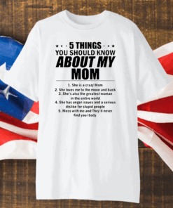 Top 5 Things You Should Know About My Mom She Is A Crazy Mom She Loves Me To The Moon And Back Shirt