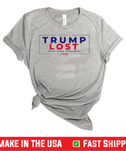 Trump Lost 2020 Fuck Your Feeling Shirt