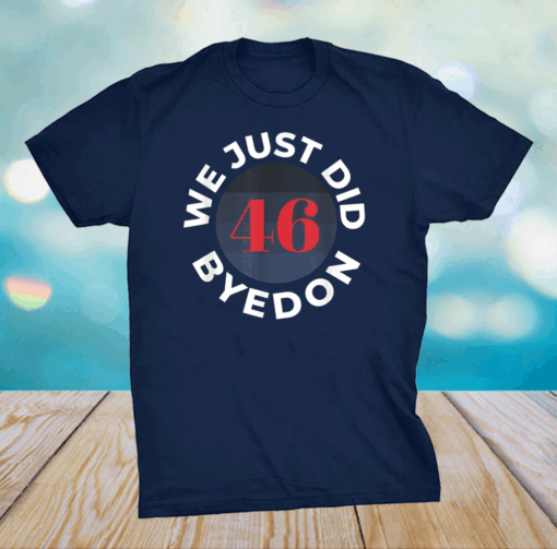 We Just Did 46, Bye Don 2020 2021, ByeDon Joe Biden 2020 21 T-Shirt