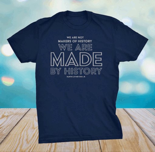 We are not makers of history. We are made by history T-Shirt