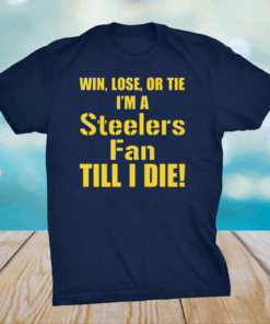 Win Lose Or Tie Im A Steelers Fan Till I Die T-Shirt