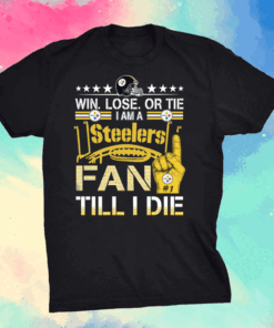 Win. Lose. Or Tie Im A Steelers Fan Till I Die Shirt