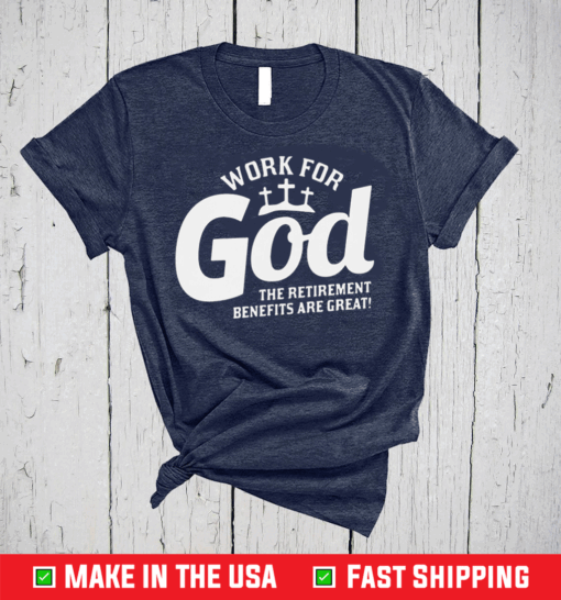 Work For God The Retirement Benefits Are Great Shirt