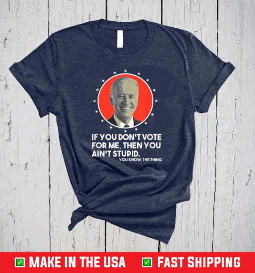 You Ain't Stupid You Know The Thing Joe Biden Gaffes T-Shirt