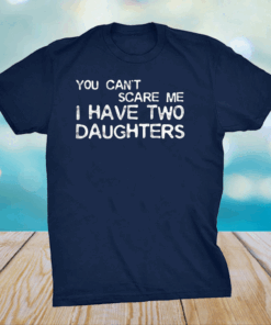 You Can't Scare Me I Have Two Daughters Father's Day T-Shirt