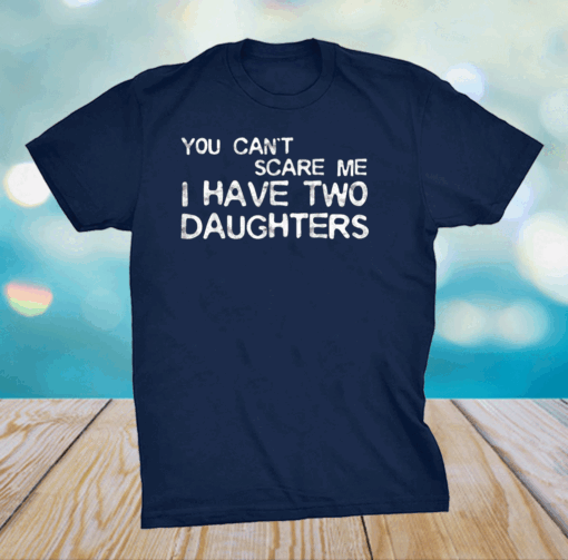 You Can't Scare Me I Have Two Daughters Father's Day T-Shirt