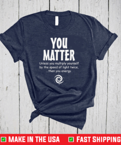 You Matter Unless Multiply Yourself By Speed Of Light Twice Gift T-Shirt