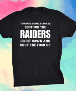 You have 2 simple choices root for the raiders or sit down shirt