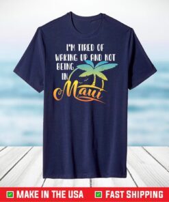 Aloha Hawaii I'm Tired Of Waking Up And Not Being In Maui T-Shirt