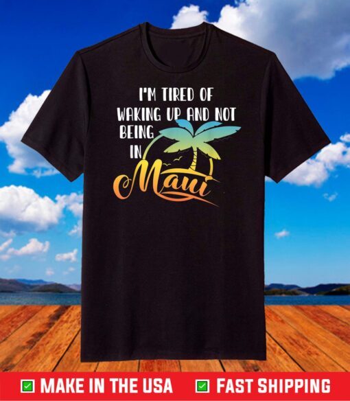 Aloha Hawaii I'm Tired Of Waking Up And Not Being In Maui T-Shirt