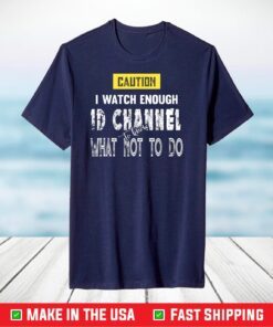 Caution I Watch Enough ID Channel to Know What Not to Do T-Shirt