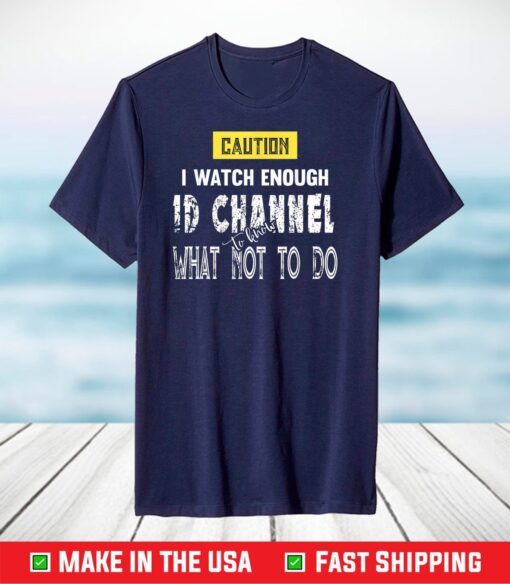 Caution I Watch Enough ID Channel to Know What Not to Do T-Shirt