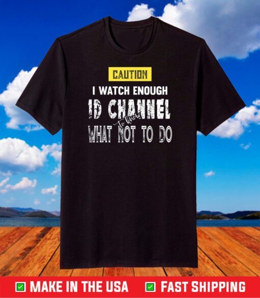 Caution I Watch Enough ID Channel to Know What Not to Do T-Shirt