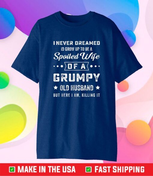 I Never Dreamed I'd Grow Up To Be a Spoiled Wife of a Grumpy Gift T-Shirt