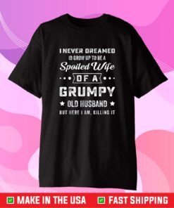 I Never Dreamed I'd Grow Up To Be a Spoiled Wife of a Grumpy Gift T-Shirt