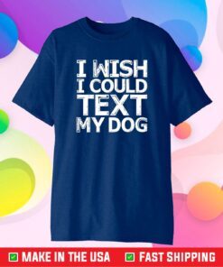 I Wish I Could Text My Dog Shirt Communicate with Pets Classic T-Shirt