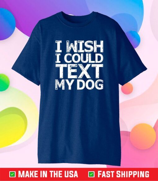 I Wish I Could Text My Dog Shirt Communicate with Pets Classic T-Shirt