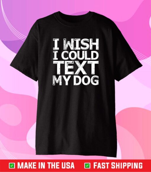 I Wish I Could Text My Dog Shirt Communicate with Pets Classic T-Shirt