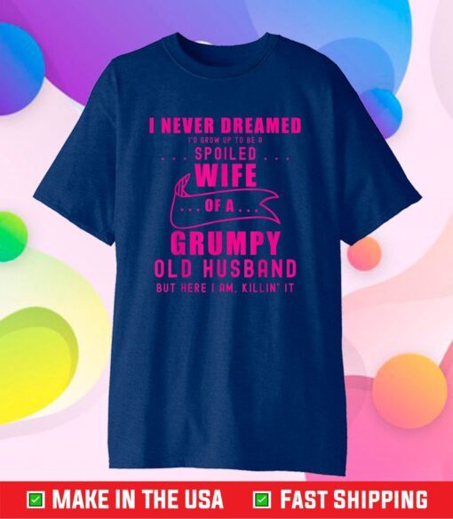 I never dreamed I'd grow up to be a spoiled wife of husband Classic T-Shirt