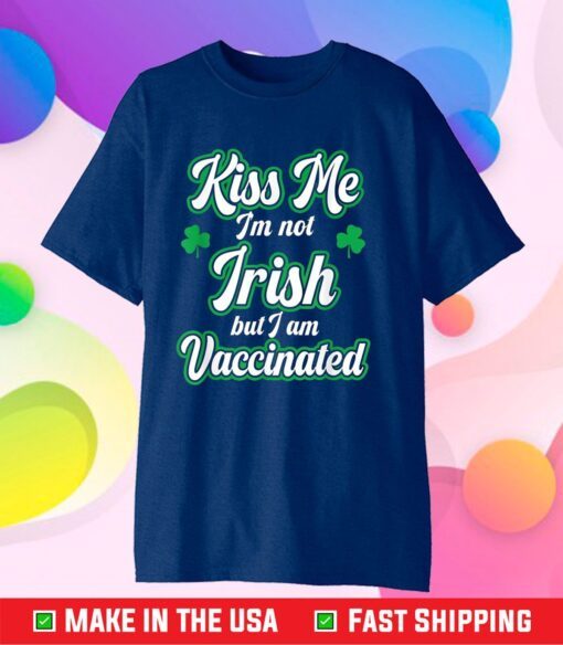 Kiss Me I'm Not Irish But I Am Vaccinated, St. Patrick' Day Classic T-Shirt