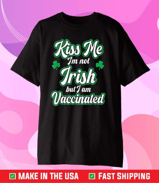 Kiss Me I'm Not Irish But I Am Vaccinated, St. Patrick' Day Classic T-Shirt