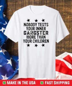 Nobody tests your inner gangster more than your children Gift T-Shirt