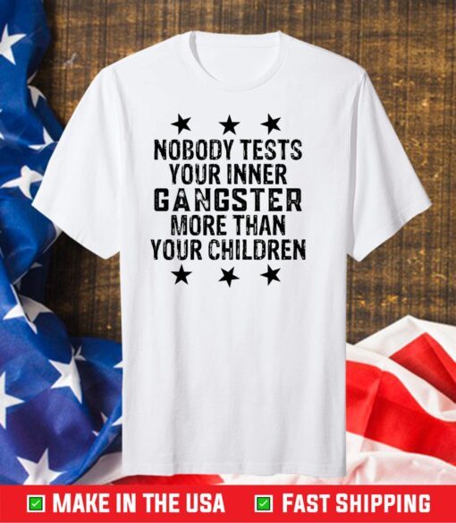 Nobody tests your inner gangster more than your children Gift T-Shirt