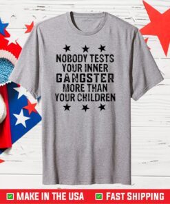 Nobody tests your inner gangster more than your children Gift T-Shirt