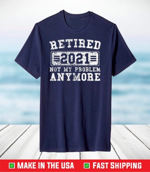 Retired 2021 Shirt Not My Problem Anymore Retirement T-Shirt