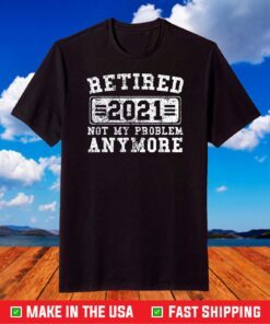 Retired 2021 Shirt Not My Problem Anymore Retirement T-Shirt
