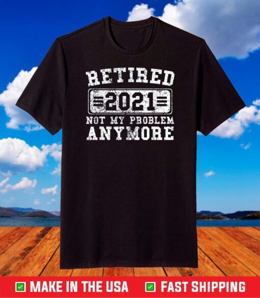 Retired 2021 Shirt Not My Problem Anymore Retirement T-Shirt