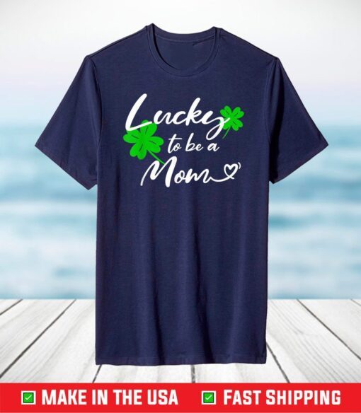 St Patricks Day Funny gifts shirt Lucky to be a Mom T-Shirt