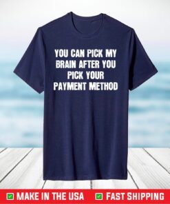 You Can Pick My Brain After You Pick Your Payment Method T-Shirt