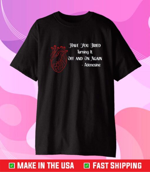 Have You Tried Turning It Off And On Again Heart Adenosines T-Shirt