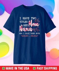 I Have Two Titles Mom And Nana And I Rock Them Mothers Day Gift T-Shirt