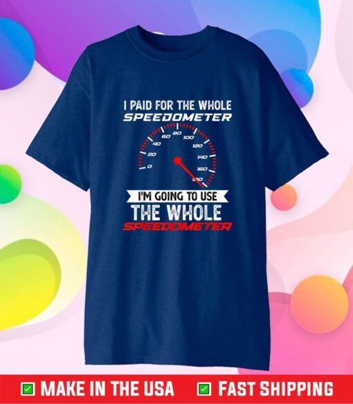 I Paid For The Whole Speedometer I'm Going To Use The Whole Classic T-Shirt