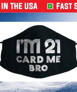 Im 21 Card Me Bro Funny Legal 21 Year Old 21st Birthday Cloth Face Mask