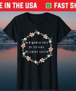 In A World Full Of Sisters Be Great Sister Flowers Quote Classic T-Shirt