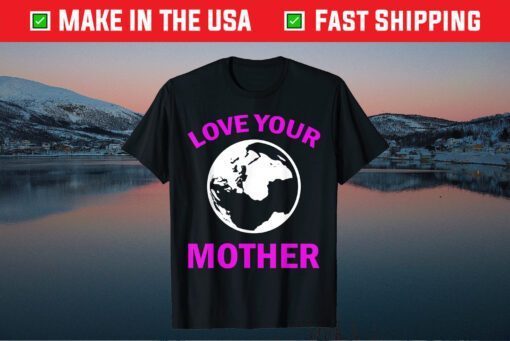 Mother's Day - Love Your Earth Mother Unisex T-Shirt