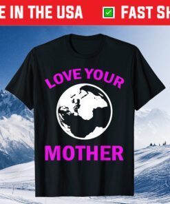 Mother's Day - Love Your Earth Mother Unisex T-Shirt