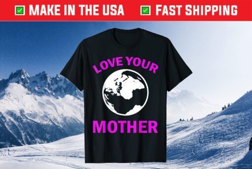 Mother's Day - Love Your Earth Mother Unisex T-Shirt